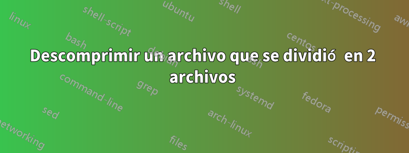 Descomprimir un archivo que se dividió en 2 archivos