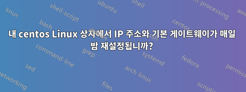 내 centos Linux 상자에서 IP 주소와 기본 게이트웨이가 매일 밤 재설정됩니까?