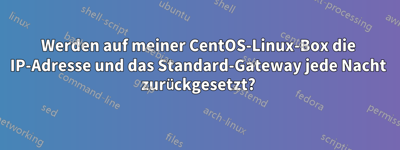 Werden auf meiner CentOS-Linux-Box die IP-Adresse und das Standard-Gateway jede Nacht zurückgesetzt?