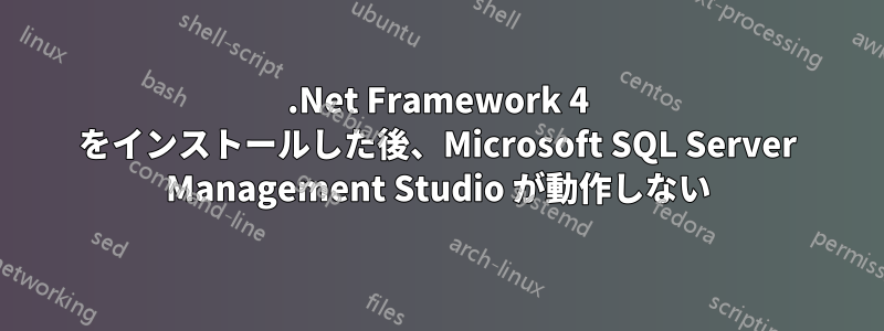 .Net Framework 4 をインストールした後、Microsoft SQL Server Management Studio が動作しない