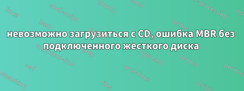 невозможно загрузиться с CD, ошибка MBR без подключенного жесткого диска