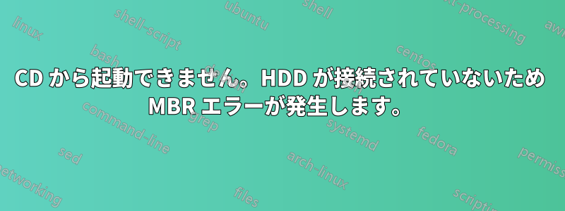 CD から起動できません。HDD が接続されていないため MBR エラーが発生します。