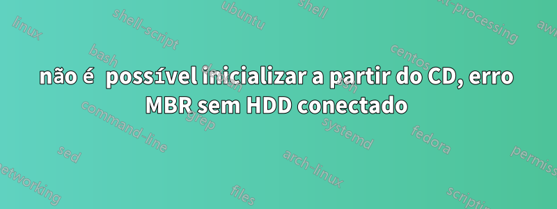 não é possível inicializar a partir do CD, erro MBR sem HDD conectado