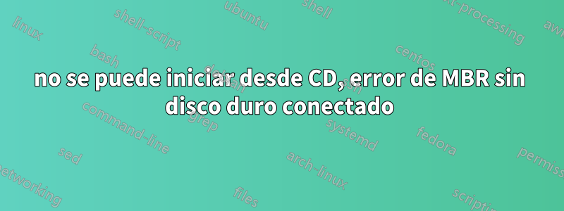 no se puede iniciar desde CD, error de MBR sin disco duro conectado