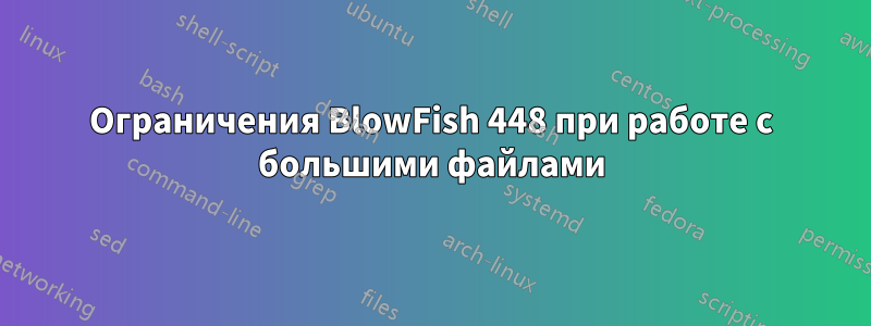 Ограничения BlowFish 448 при работе с большими файлами