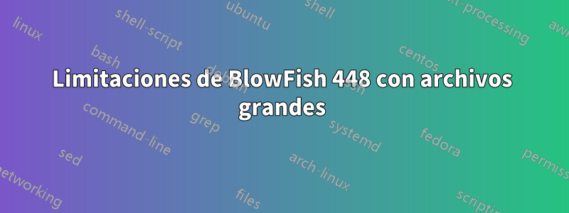 Limitaciones de BlowFish 448 con archivos grandes