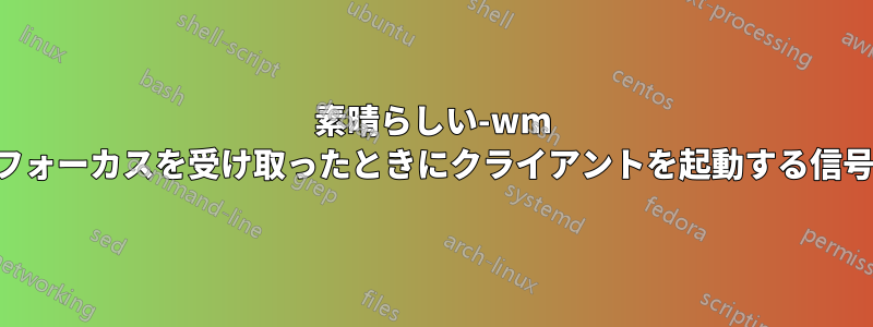 素晴らしい-wm フォーカスを受け取ったときにクライアントを起動する信号