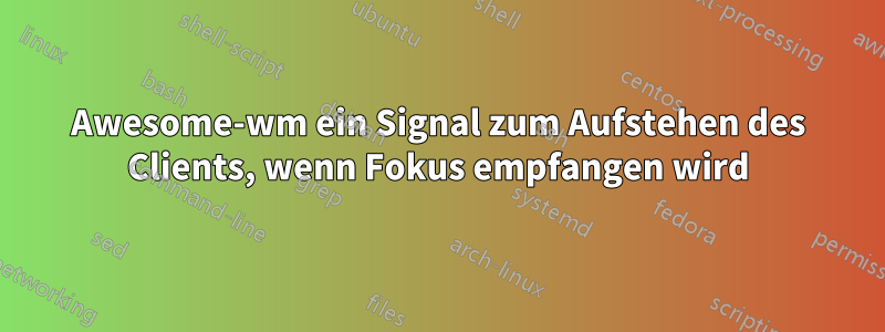 Awesome-wm ein Signal zum Aufstehen des Clients, wenn Fokus empfangen wird