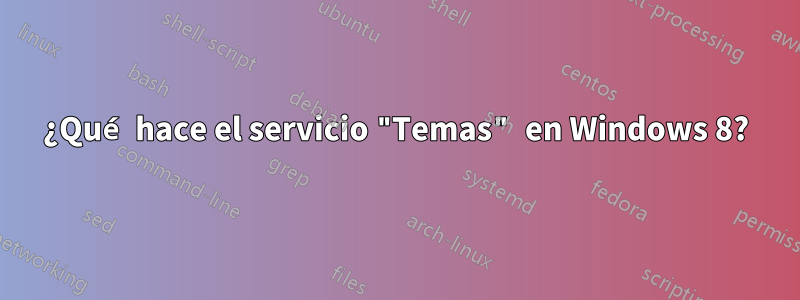 ¿Qué hace el servicio "Temas" en Windows 8?