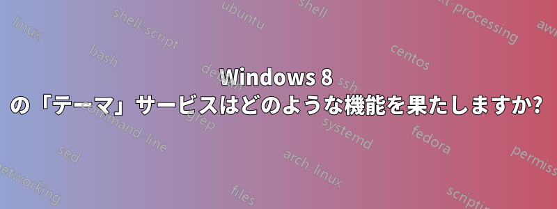 Windows 8 の「テーマ」サービスはどのような機能を果たしますか?