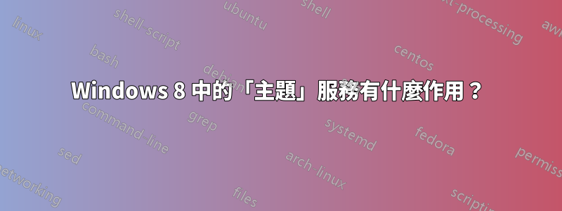 Windows 8 中的「主題」服務有什麼作用？