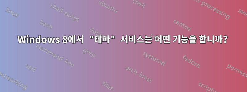 Windows 8에서 "테마" 서비스는 어떤 기능을 합니까?