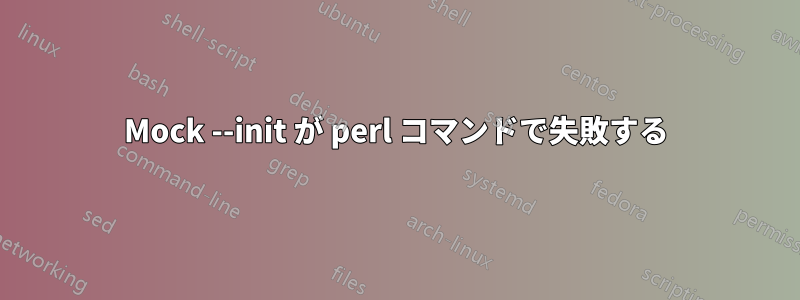 Mock --init が perl コマンドで失敗する