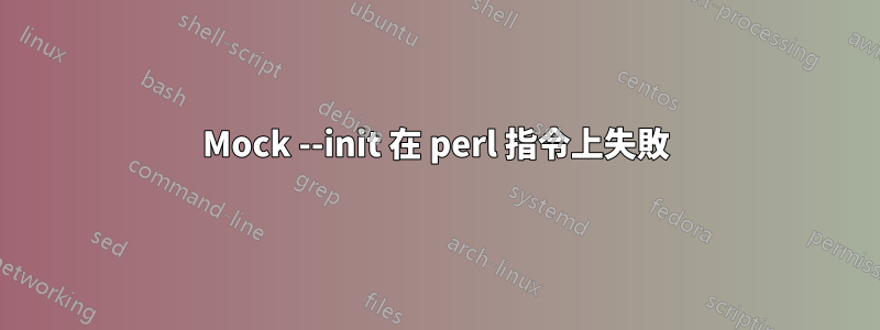 Mock --init 在 perl 指令上失敗