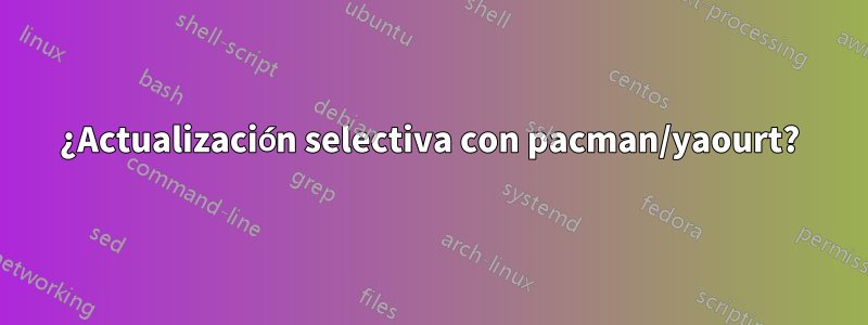 ¿Actualización selectiva con pacman/yaourt?