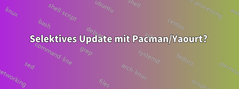 Selektives Update mit Pacman/Yaourt?