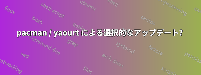 pacman / yaourt による選択的なアップデート?