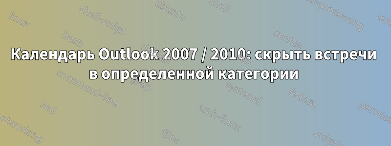 Календарь Outlook 2007 / 2010: скрыть встречи в определенной категории