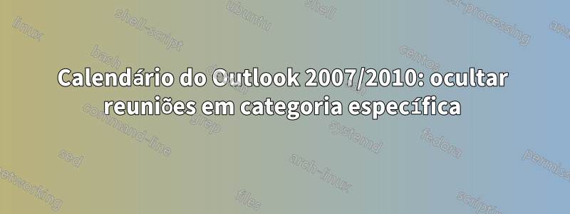 Calendário do Outlook 2007/2010: ocultar reuniões em categoria específica