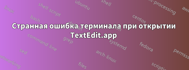 Странная ошибка терминала при открытии TextEdit.app