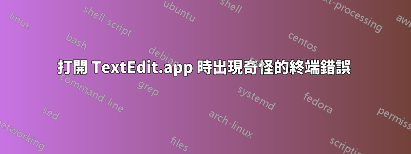 打開 TextEdit.app 時出現奇怪的終端錯誤