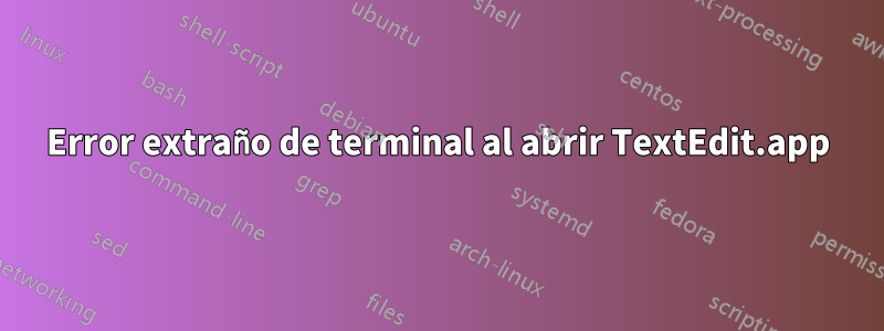 Error extraño de terminal al abrir TextEdit.app