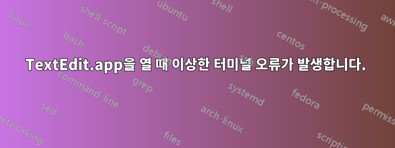 TextEdit.app을 열 때 이상한 터미널 오류가 발생합니다.