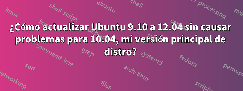 ¿Cómo actualizar Ubuntu 9.10 a 12.04 sin causar problemas para 10.04, mi versión principal de distro?