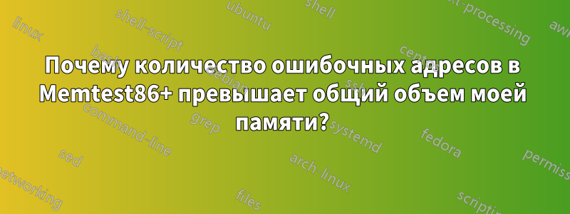 Почему количество ошибочных адресов в Memtest86+ превышает общий объем моей памяти?