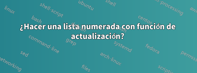 ¿Hacer una lista numerada con función de actualización?