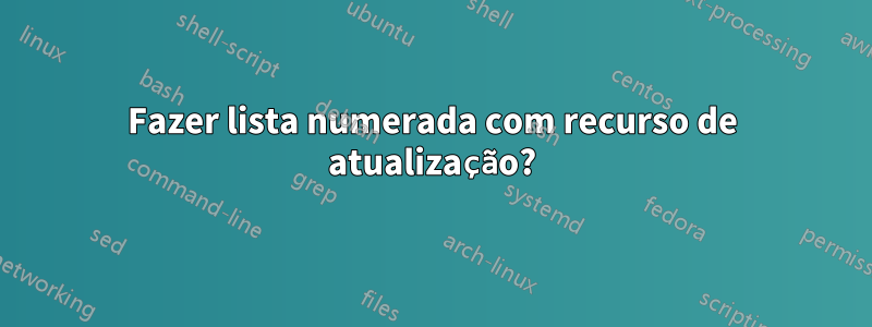 Fazer lista numerada com recurso de atualização?