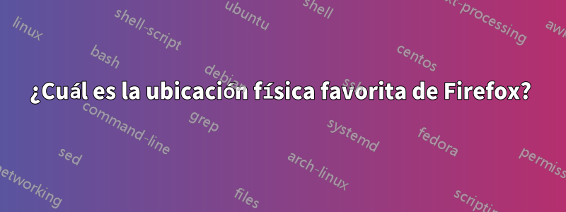 ¿Cuál es la ubicación física favorita de Firefox?