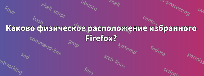 Каково физическое расположение избранного Firefox?