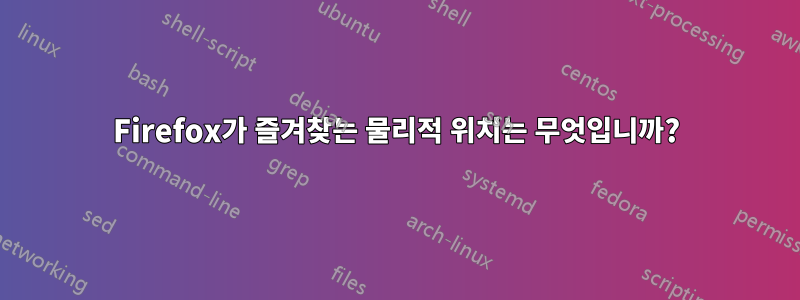 Firefox가 즐겨찾는 물리적 위치는 무엇입니까?