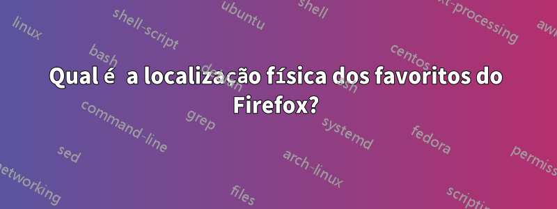 Qual é a localização física dos favoritos do Firefox?