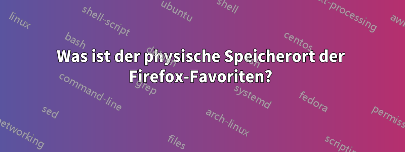 Was ist der physische Speicherort der Firefox-Favoriten?