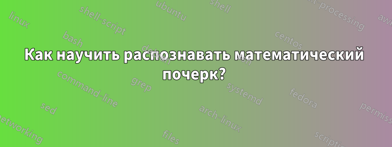 Как научить распознавать математический почерк?