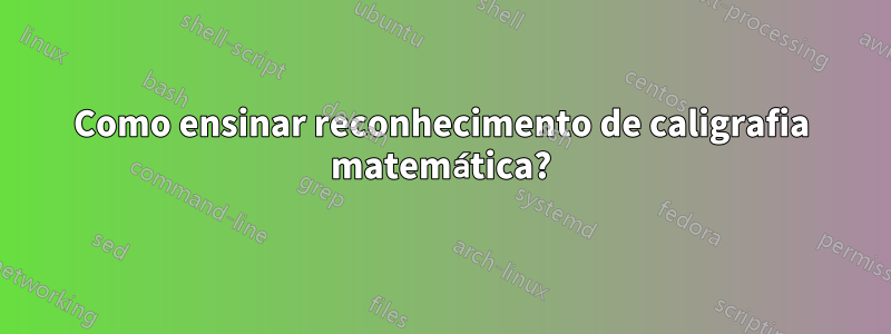 Como ensinar reconhecimento de caligrafia matemática?