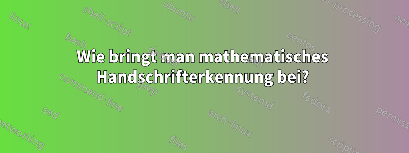 Wie bringt man mathematisches Handschrifterkennung bei?