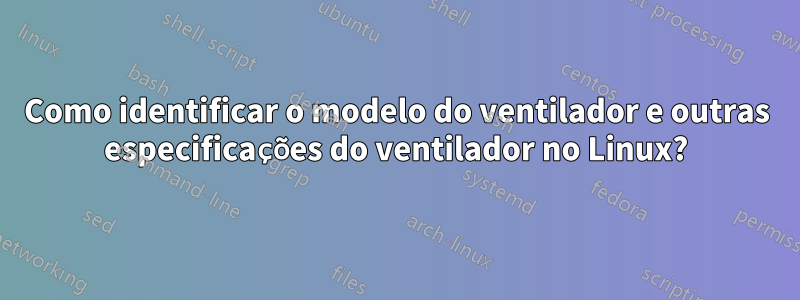 Como identificar o modelo do ventilador e outras especificações do ventilador no Linux?