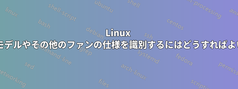 Linux 内でファンのモデルやその他のファンの仕様を識別するにはどうすればよいでしょうか?