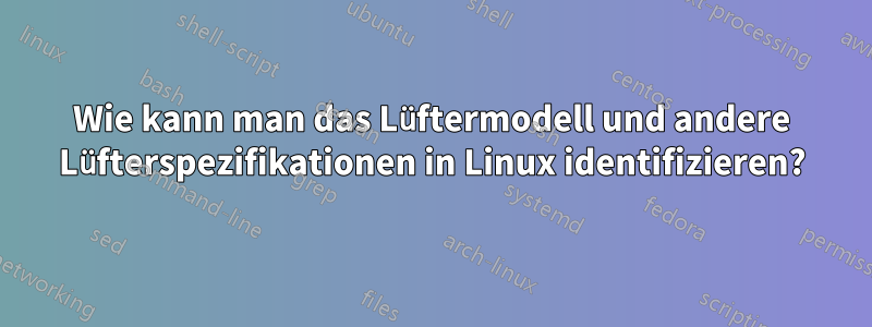 Wie kann man das Lüftermodell und andere Lüfterspezifikationen in Linux identifizieren?