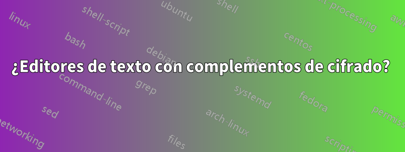 ¿Editores de texto con complementos de cifrado?