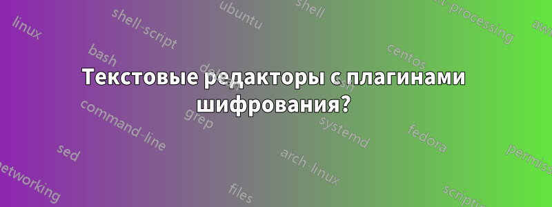 Текстовые редакторы с плагинами шифрования?