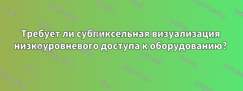 Требует ли субпиксельная визуализация низкоуровневого доступа к оборудованию?