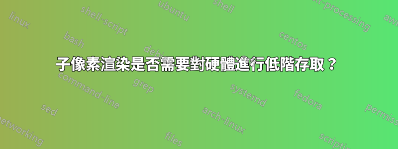 子像素渲染是否需要對硬體進行低階存取？