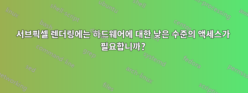 서브픽셀 렌더링에는 하드웨어에 대한 낮은 수준의 액세스가 필요합니까?