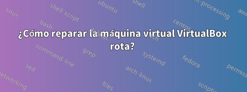 ¿Cómo reparar la máquina virtual VirtualBox rota?