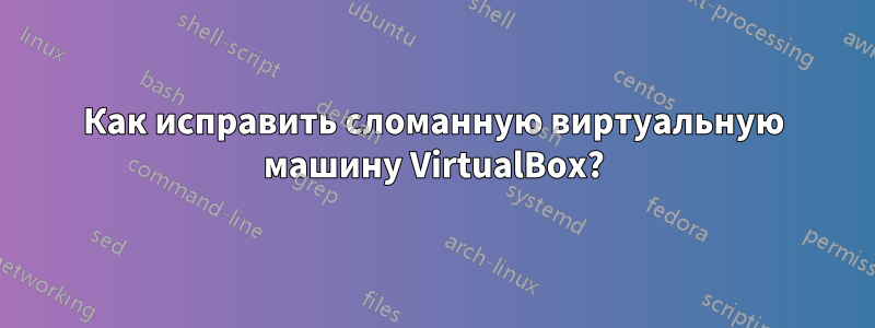 Как исправить сломанную виртуальную машину VirtualBox?