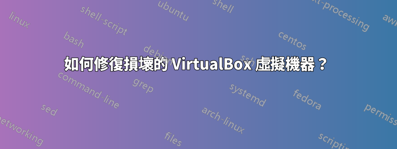 如何修復損壞的 VirtualBox 虛擬機器？